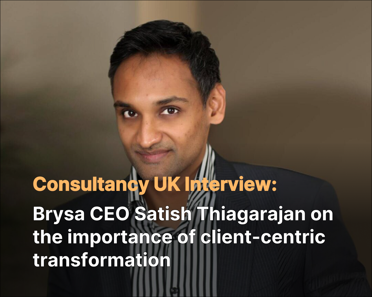 Brysa CEO Satish Thiagarajan on the importance of client-centric transformation
