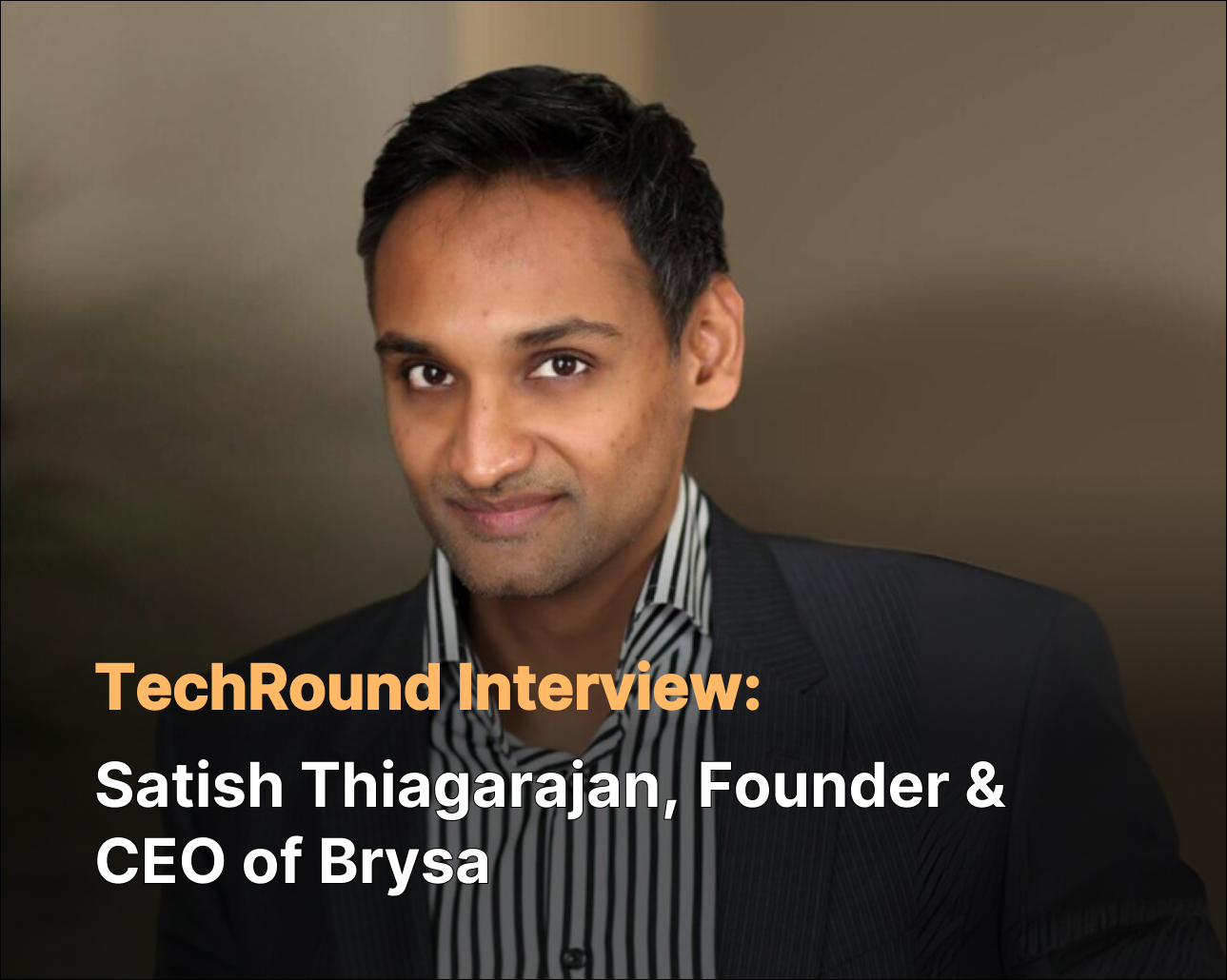 TechRound Interview: Satish Thiagarajan, Founder & CEO of Brysa